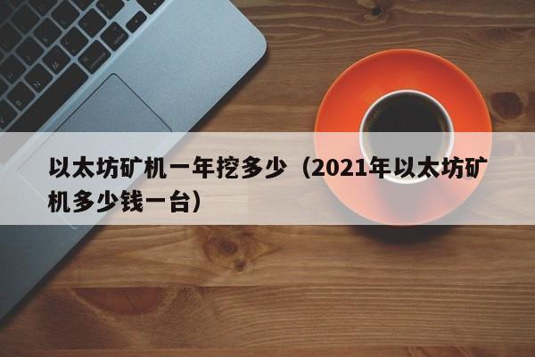 以太坊矿机一年挖多少(2021年以太坊矿机多少钱一台)