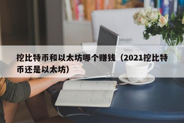 挖比特币和以太坊哪个赚钱(2021挖比特币还是以太坊)